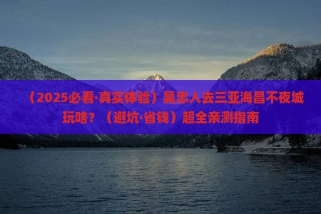 吴忠前往三亚海昌梦幻海洋不夜城哪里玩