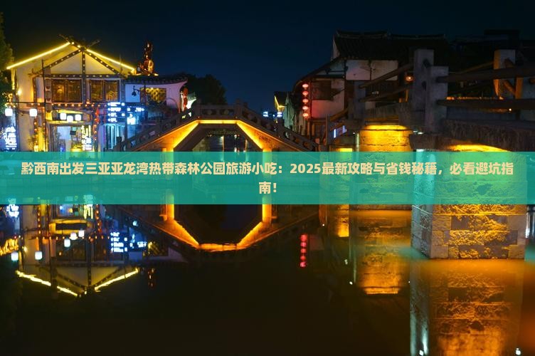 黔西南出发三亚亚龙湾热带森林公园旅游小吃 黔西南出发三亚亚龙湾热带森林公园旅游小吃