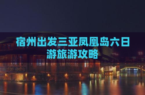 宿州出发三亚凤凰岛六日游
