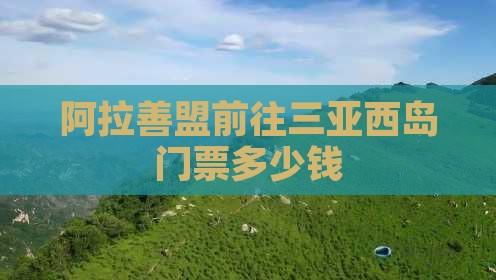 阿拉善盟前往三亚西岛门票