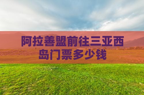 阿拉善盟前往三亚西岛门票
