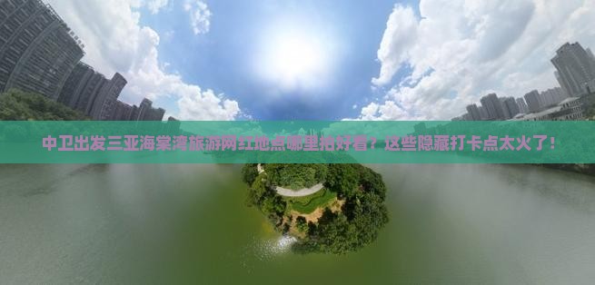 中卫出发三亚海棠湾旅游网红地点