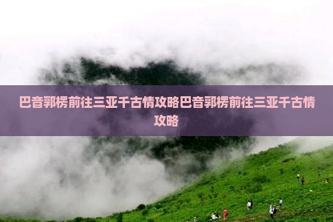 巴音郭楞前往三亚千古情攻略