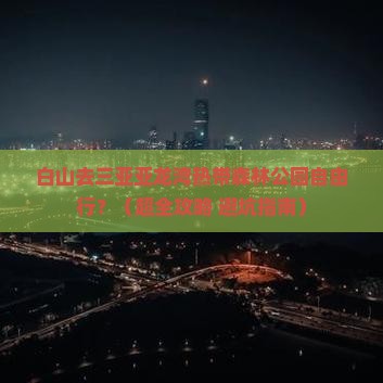 白山前往三亚亚龙湾热带森林公园自由团