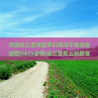 常德去三亚海昌梦幻海洋不夜城自由团