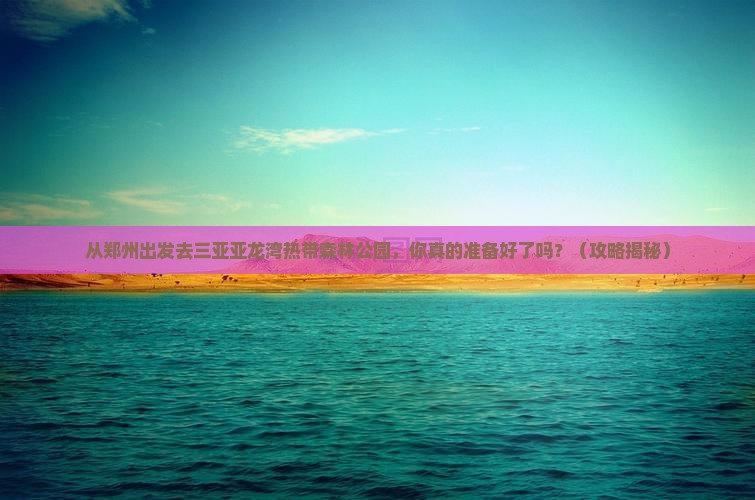 郑州前往三亚亚龙湾热带森林公园旅游
