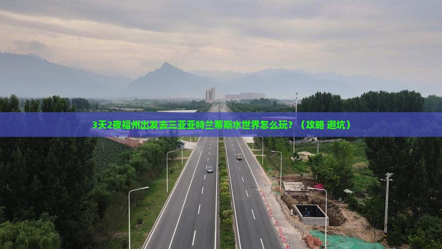 福州前往三亚亚特兰蒂斯水世界攻略 福州前往三亚亚特兰蒂斯水世界攻略