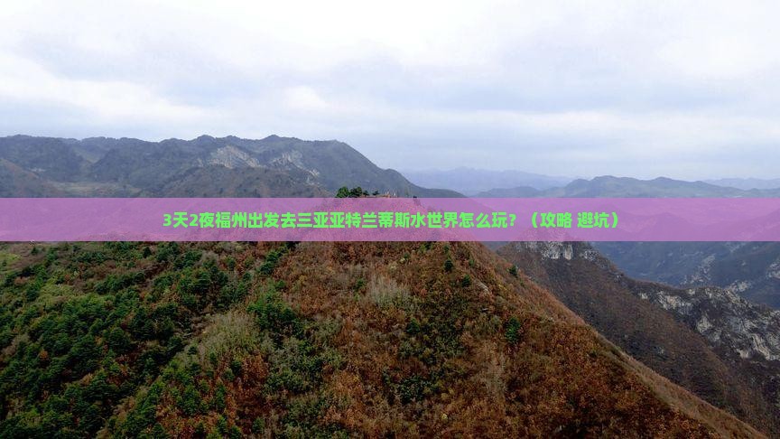 福州前往三亚亚特兰蒂斯水世界攻略 福州前往三亚亚特兰蒂斯水世界攻略