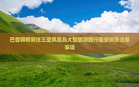 巴音郭楞前往三亚凤凰岛大型旅游团