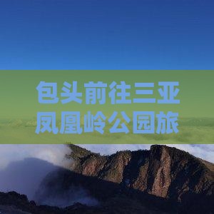 包头前往三亚凤凰岭公园攻略