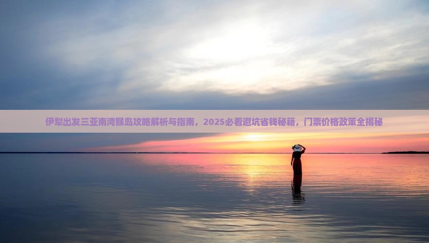 伊犁出发三亚南湾猴岛攻略 伊犁出发三亚南湾猴岛攻略