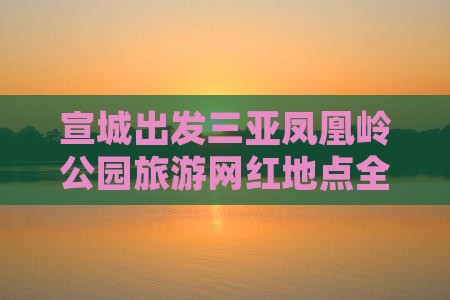 宣城出发三亚凤凰岭公园旅游网红地点