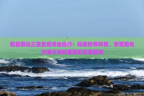 和县前往三亚皇后湾自由行 和县前往三亚皇后湾自由行