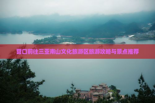 营口前往三亚南山文化旅游区旅游打卡点