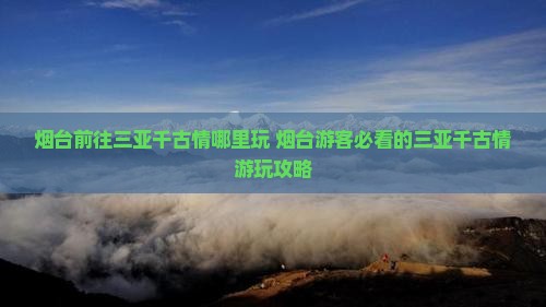 烟台前往三亚千古情哪里玩