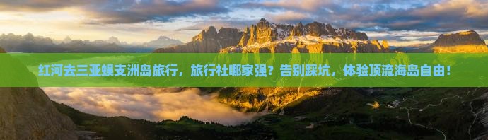 红河前往三亚蜈支洲岛旅行社