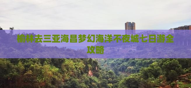 榆林去三亚海昌梦幻海洋不夜城七日游