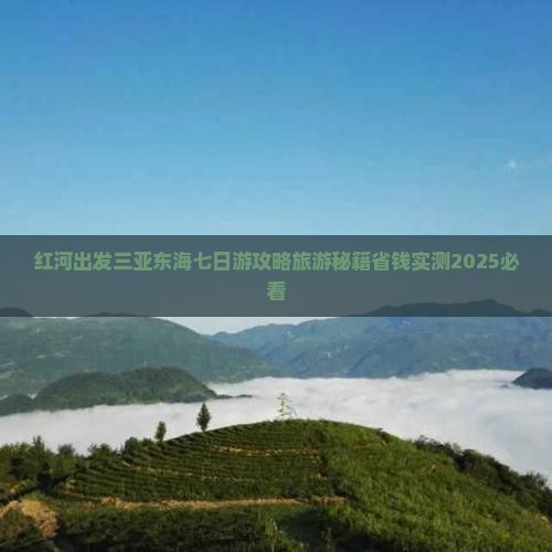 红河出发三亚小东海七日游