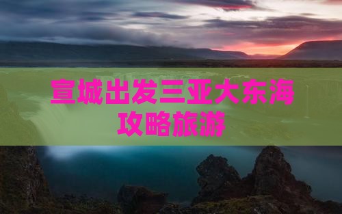 宣城去三亚大东海一日游
