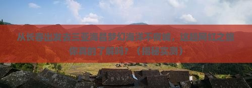 长春出发三亚海昌梦幻海洋不夜城旅游网红地点
