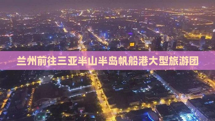 兰州前往三亚半山半岛帆船港大型旅游团