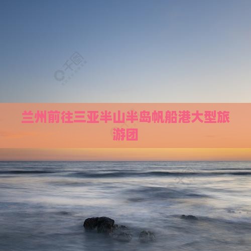 兰州前往三亚半山半岛帆船港大型旅游团