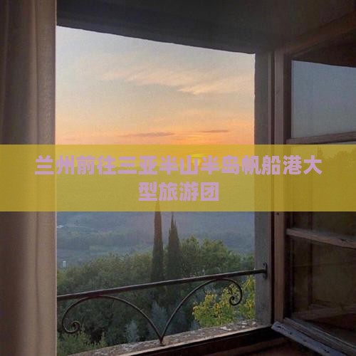 兰州前往三亚半山半岛帆船港大型旅游团