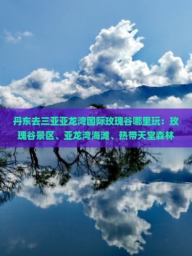 丹东去三亚亚龙湾国际玫瑰谷哪里玩