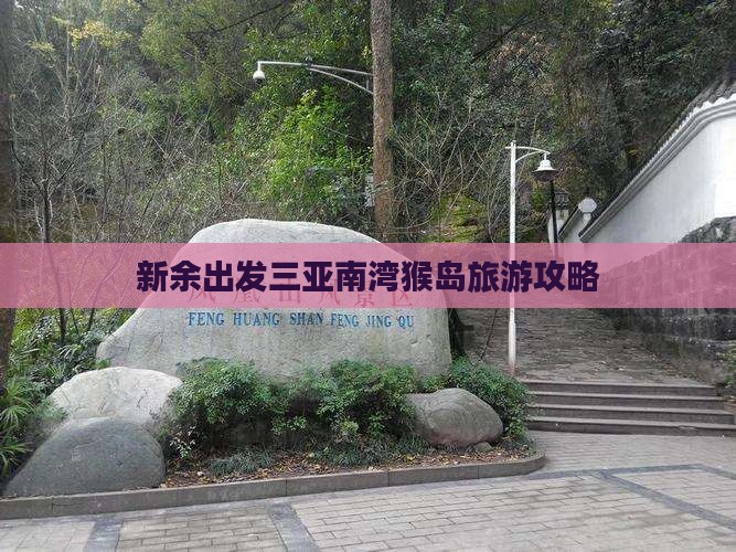 新余出发三亚南湾猴岛旅游打卡点 新余出发三亚南湾猴岛旅游打卡点