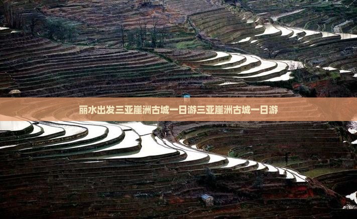 丽水出发三亚崖洲古城一日游