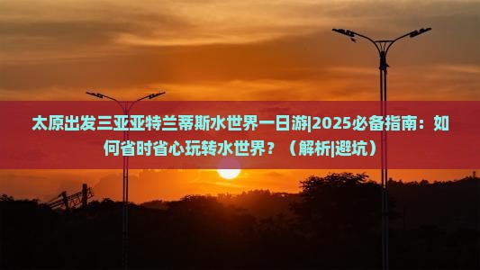 太原出发三亚亚特兰蒂斯水世界一日游