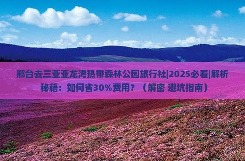邢台去三亚亚龙湾热带森林公园旅行社