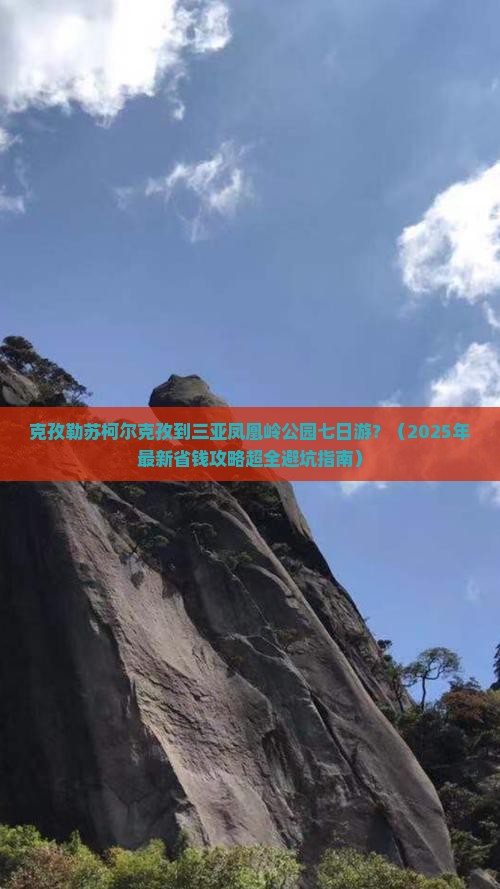 克孜勒苏柯尔克孜出发三亚凤凰岭公园七日游 克孜勒苏柯尔克孜出发三亚凤凰岭公园七日游