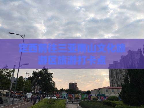 定西前往三亚南山文化旅游区旅游打卡点