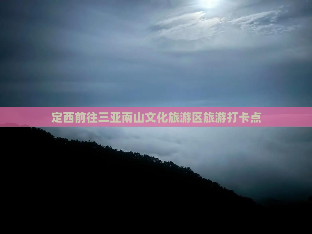 定西前往三亚南山文化旅游区旅游打卡点