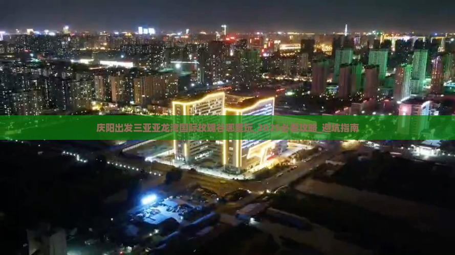 庆阳出发三亚亚龙湾国际玫瑰谷哪里玩