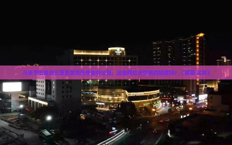 毕节出发三亚亚龙湾热带森林公园旅游网红地点