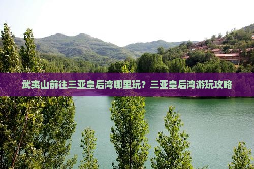 武夷山前往三亚皇后湾哪里玩