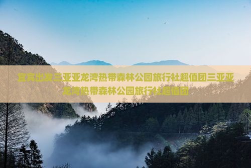 宜宾出发三亚亚龙湾热带森林公园旅行社