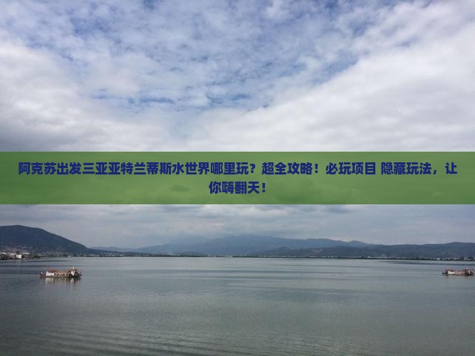 阿克苏出发三亚亚特兰蒂斯水世界哪里玩
