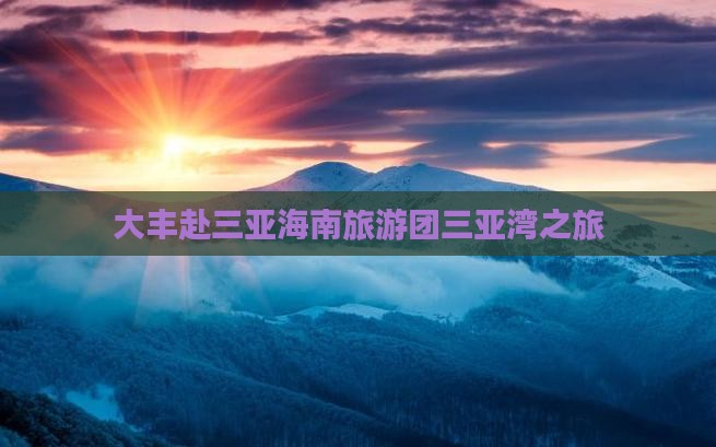 大丰去三亚三亚湾团体旅游 大丰去三亚三亚湾团体旅游