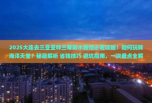 大连去三亚亚特兰蒂斯水族馆必玩地