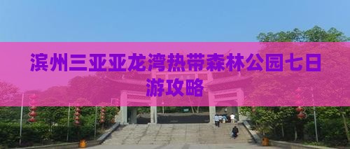 滨州前往三亚亚龙湾热带森林公园七日游