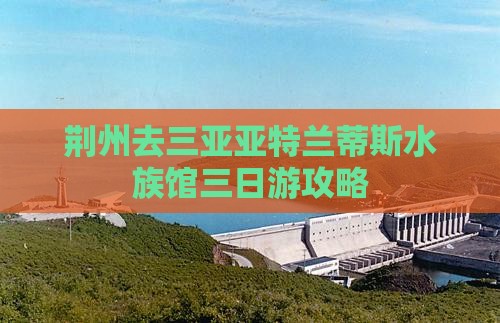 荆州去三亚亚特兰蒂斯水族馆三日游