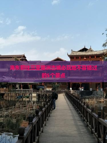 海东前往三亚崖洲古城必玩地