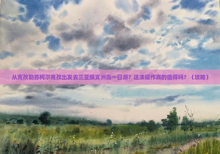 克孜勒苏柯尔克孜出发三亚蜈支洲岛一日游