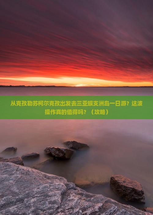 克孜勒苏柯尔克孜出发三亚蜈支洲岛一日游