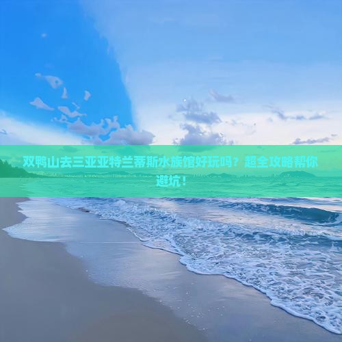 双鸭山前往三亚亚特兰蒂斯水族馆大型旅游团