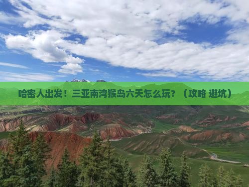 哈密前往三亚南湾猴岛六日游