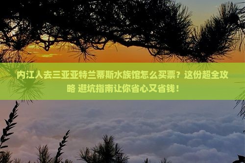 内江去三亚亚特兰蒂斯水族馆门票